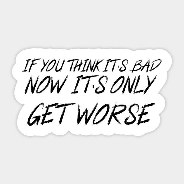 If You Think It's Bad Now...It's Only Gonna Get Worse Sticker by 101univer.s